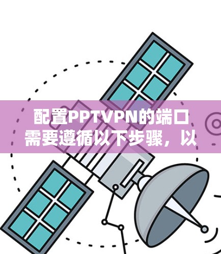 配置PPTVPN的端口需要遵循以下步骤，以确保视频会议的安全性和高效性