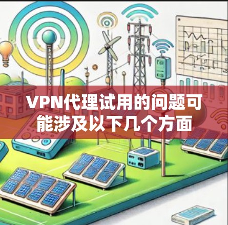VPN代理试用的问题可能涉及以下几个方面