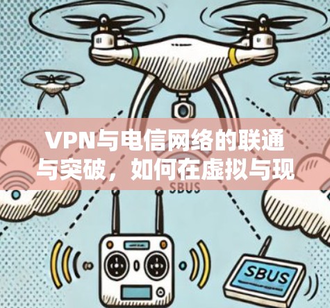 VPN与电信网络的联通与突破，如何在虚拟与现实中实现高效传输