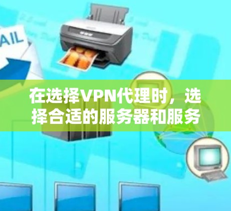 在选择VPN代理时，选择合适的服务器和服务是关键。以下是一些步骤和建议，帮助你更好地选择和使用VPN服务