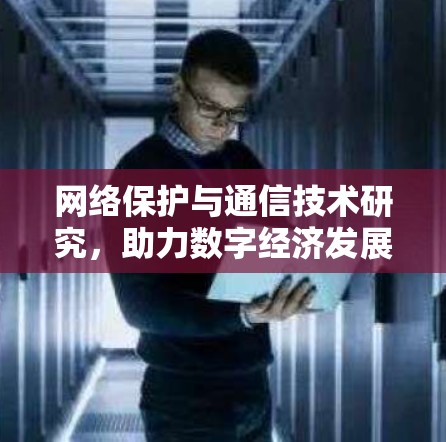 网络保护与通信技术研究，助力数字经济发展与安全保障