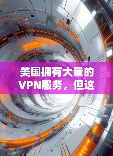 美国拥有大量的VPN服务，但这些服务必须遵守美国联邦法律和相关法规。美国政府对网络服务和数据的访问有限制，因此不能提供免费的或非法的VPN服务。以下是一些美国VPN服务的使用指南