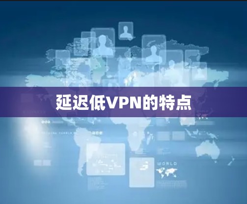 延迟低VPN的特点