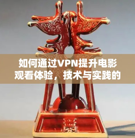 如何通过VPN提升电影观看体验，技术与实践的结合