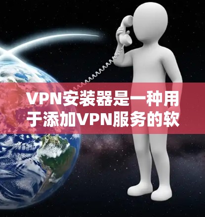 VPN安装器是一种用于添加VPN服务的软件,通常用于连接到互联网。以下是一些常见的VPN安装器类型和使用方法 VPN安装器是一种用于添加VPN服务的软件,通常用于连接到互联网。以下是一些常见的VPN安装器类型和使用方法