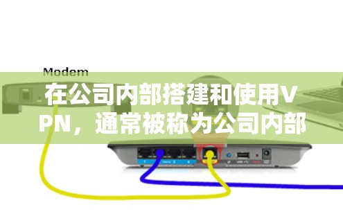 在公司内部搭建和使用VPN，通常被称为公司内部VPN或部门内部VPN。以下是一些常见的方法和步骤，帮助你搭建和使用公司内部VPN