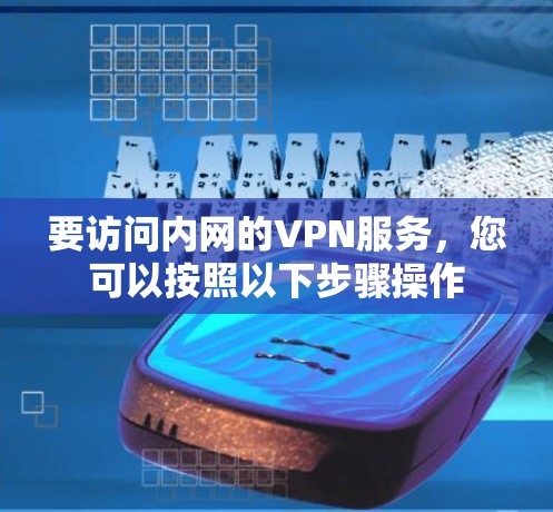 要访问内网的VPN服务，您可以按照以下步骤操作