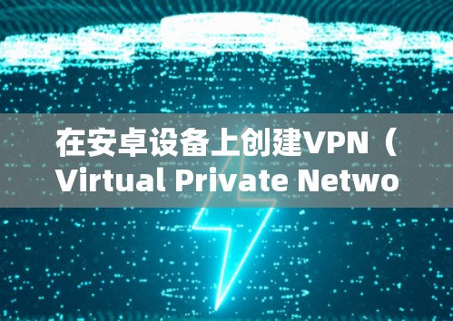 在安卓设备上创建VPN（Virtual Private Network）可以通过以下步骤来实现。以下是一些常用的方法和工具，帮助你创建和配置VPN
