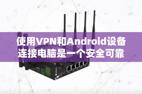 使用VPN和Android设备连接电脑是一个安全可靠的方式，以下是一步步的指南，帮助你顺利完成这个过程