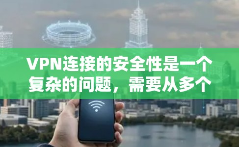 VPN连接的安全性是一个复杂的问题，需要从多个方面进行考虑。以下是对VPN连接安全性的详细分析和建议