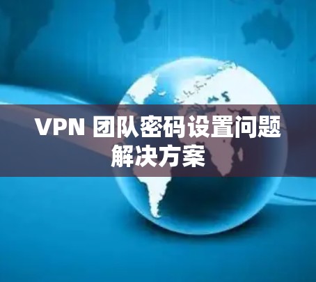 VPN 团队密码设置问题解决方案