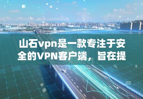 山石vpn是一款专注于安全的VPN客户端，旨在提供一个可靠和私密的网络访问体验。以下是关于山石vpn客户端的一些关键信息