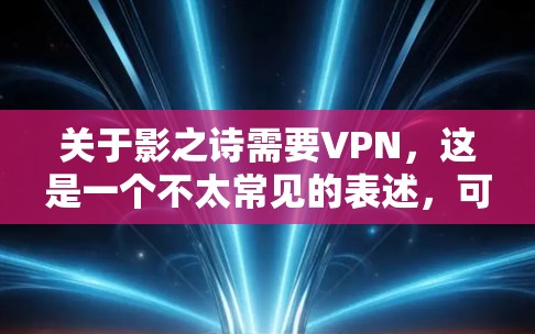 关于影之诗需要VPN，这是一个不太常见的表述，可能需要进一步澄清。如果您指的是在使用影之诗文学作品时，希望使用VPN来保护内容的安全性，那么我们可以讨论如何在使用 VPN 保护影之诗内容时进行