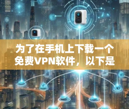 为了在手机上下载一个免费VPN软件，以下是一个综合考虑的角度和推荐