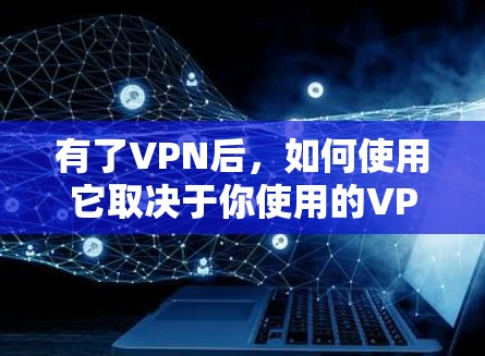 有了VPN后，如何使用它取决于你使用的VPN服务类型。以下是一些常见的使用方法