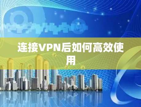 连接VPN后如何高效使用