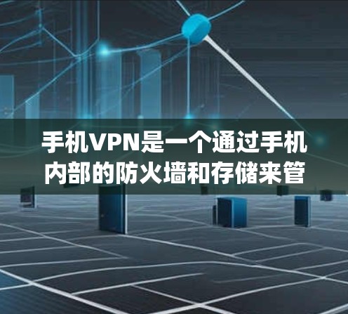 手机VPN是一个通过手机内部的防火墙和存储来管理访问控制的技术，用于保护手机上的数据免受未经授权访问。以下是关于手机vpn的详细信息