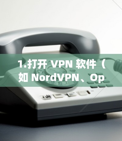 1.打开 VPN 软件（如 NordVPN、OpenVPN 等）