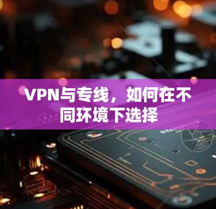 VPN与专线，如何在不同环境下选择