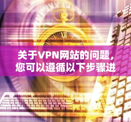 关于VPN网站的问题，您可以遵循以下步骤进行分析和解决
