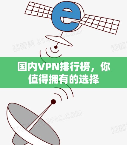 国内VPN排行榜,你值得拥有的选择 国内VPN排行榜,你值得拥有的选择
