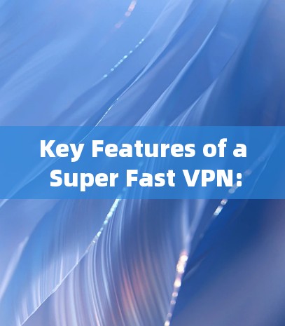 Key Features of a Super Fast VPN: