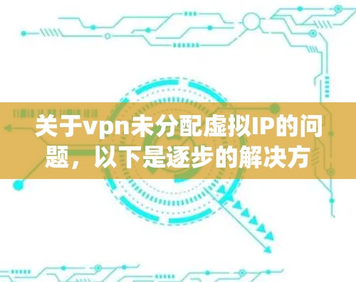 关于vpn未分配虚拟IP的问题，以下是逐步的解决方案