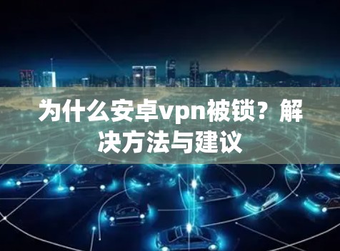 为什么安卓vpn被锁？解决方法与建议