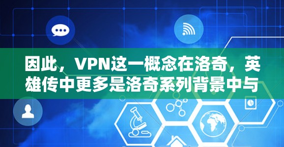 因此，VPN这一概念在洛奇，英雄传中更多是洛奇系列背景中与现实世界互动的一种象征性表现，而非真实的技术或概念。要深入理解洛奇，英雄传的内容，需要结合小说中的背景故事和角色动机来理解