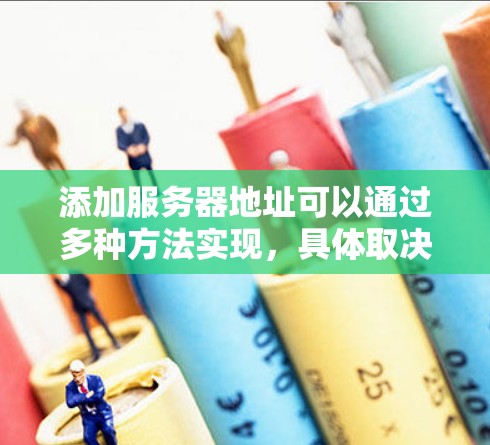 添加服务器地址可以通过多种方法实现，具体取决于你使用的开发工具、云服务平台或服务器管理工具。以下是一些常见方法