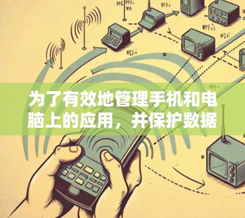 为了有效地管理手机和电脑上的应用，并保护数据安全，可以考虑以下步骤