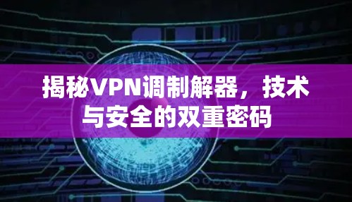 揭秘VPN调制解器，技术与安全的双重密码