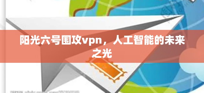 阳光六号围攻vpn，人工智能的未来之光
