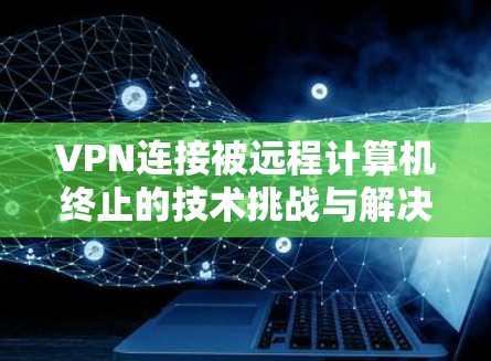 VPN连接被远程计算机终止的技术挑战与解决方案