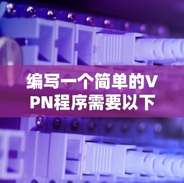 编写一个简单的VPN程序需要以下步骤