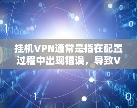 挂机VPN通常是指在配置过程中出现错误，导致VPN无法正常运行。这种情况可能出现在配置网站链接、设备连接、或防火墙设置等方面。以下是常见的解决步骤