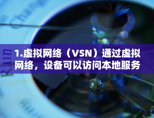 1.虚拟网络（VSN）通过虚拟网络，设备可以访问本地服务器的资源，而不直接连接到服务器