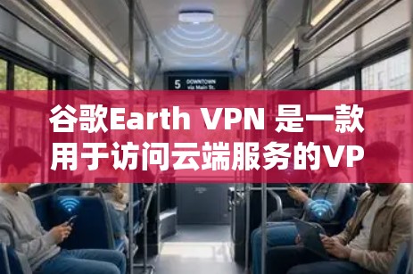 谷歌Earth VPN 是一款用于访问云端服务的VPN应用程序，专为谷歌提供，适用于企业、个人以及需要远程访问的用户。它提供了一种安全、高效的方式来管理云端数据