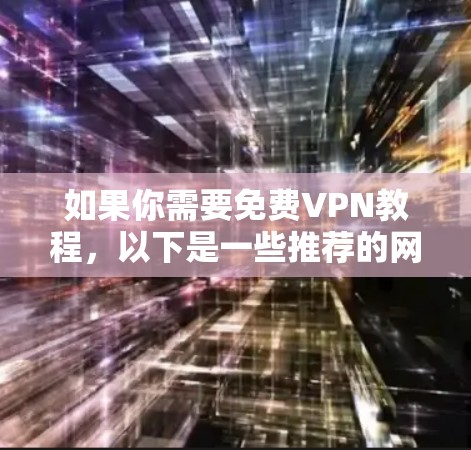 如果你需要免费VPN教程，以下是一些推荐的网站和教程，供你参考