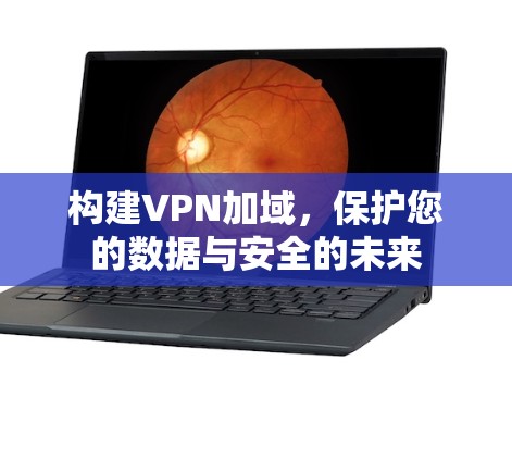 构建VPN加域，保护您的数据与安全的未来