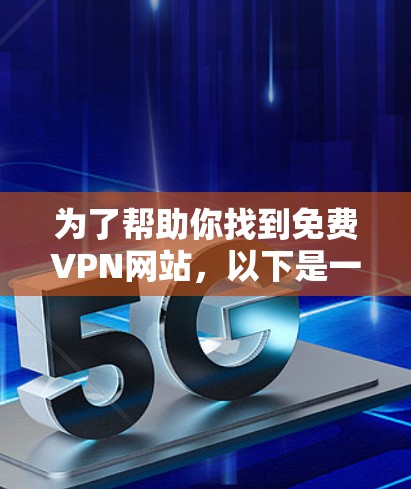 为了帮助你找到免费VPN网站，以下是一些推荐的网站，这些网站通常提供免费的VPN服务，广告-free，并且可能有双倍速率。请注意，这些网站可能有使用限制或广告，所以建议在访问前确认安全性和合法性