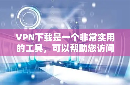 VPN下载是一个非常实用的工具，可以帮助您访问安全的网络环境，特别是在网络不畅或对安全要求较高的情况下。以下是详细介绍VPN下载和使用的方法，供您参考