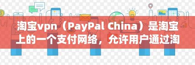 淘宝vpn（PayPal China）是淘宝上的一个支付网络，允许用户通过淘宝链接直接进行支付，而无需依赖淘宝支付的中间环节。淘宝vpn的主要目的是防止淘宝支付网络的安全问题，保护消费者数据不被滥用