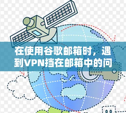 在使用谷歌邮箱时，遇到VPN挡在邮箱中的问题，可以通过以下步骤逐步解决
