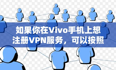 如果你在Vivo手机上想注册VPN服务，可以按照以下步骤进行