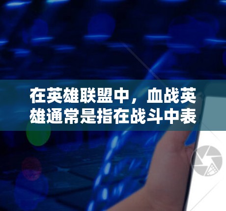 在英雄联盟中，血战英雄通常是指在战斗中表现非常出色的英雄，尤其是在面对敌人或集体敌人时，能够发挥出极强的技能或战术优势的角色。这种角色往往在战斗中表现出色，甚至在关键时刻发挥关键作用