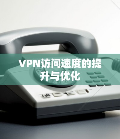 VPN访问速度的提升与优化