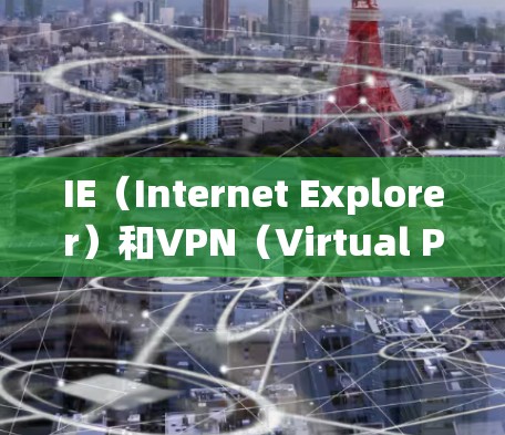 IE（Internet Explorer）和VPN（Virtual Private Network）的连接需要考虑安全性和兼容性。以下是一些可能的步骤或建议