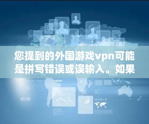 您提到的外国游戏vpn可能是拼写错误或误输入。如果您指的是游戏VPN（游戏云VPN）那么它指的是用于在游戏服务器或游戏进行实时通讯的VPN服务。以下是一些常见的游戏VPN服务