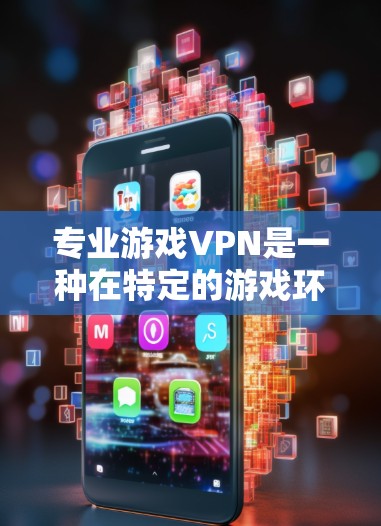 专业游戏VPN是一种在特定的游戏环境中提供VPN服务的软件或应用程序。它旨在帮助用户访问游戏服务器或网络，以确保安全和隐私。以下是关于游戏VPN的详细信息